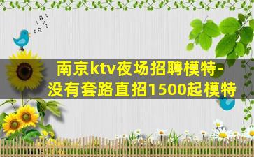南京ktv夜场招聘模特-没有套路直招1500起模特