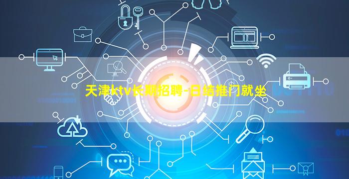 天津ktv长期招聘-日结推门就坐